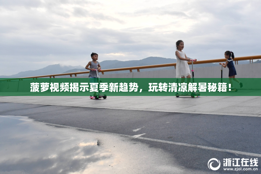 菠萝视频揭示夏季新趋势，玩转清凉解暑秘籍！