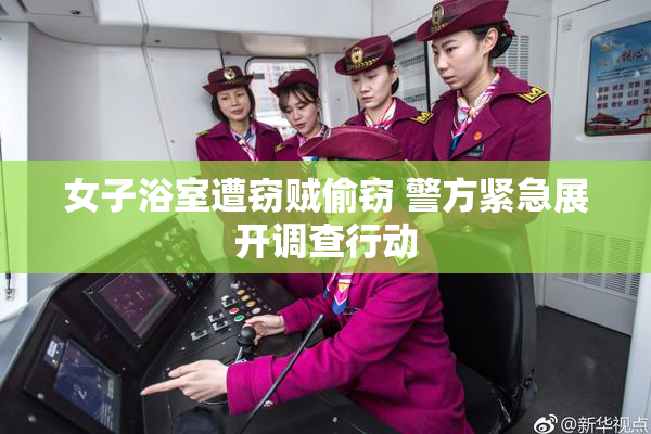 女子浴室遭窃贼偷窃 警方紧急展开调查行动