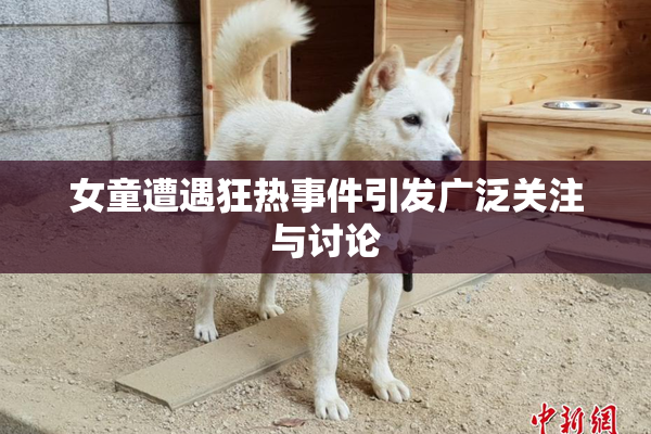 女童遭遇狂热事件引发广泛关注与讨论