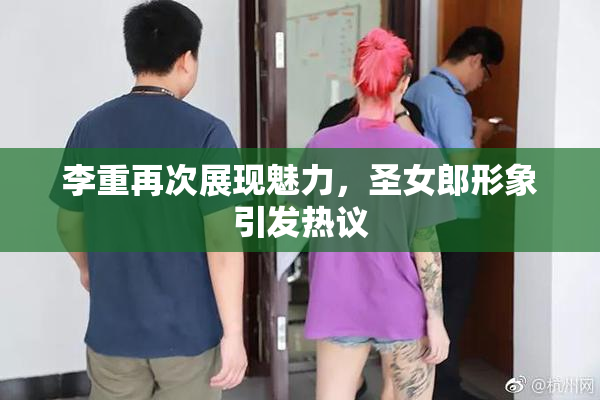 李重再次展现魅力，圣女郎形象引发热议