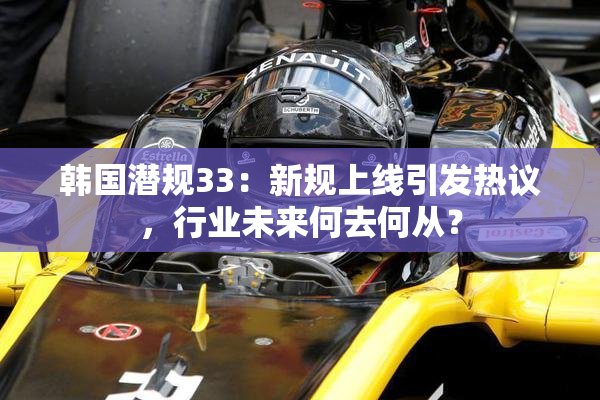 韩国潜规33：新规上线引发热议，行业未来何去何从？
