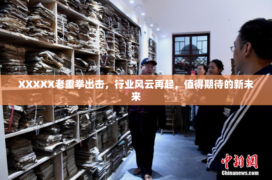 XXXXX老重拳出击，行业风云再起，值得期待的新未来