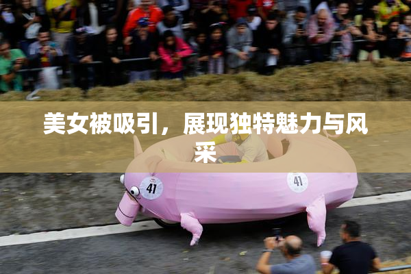 美女被吸引，展现独特魅力与风采