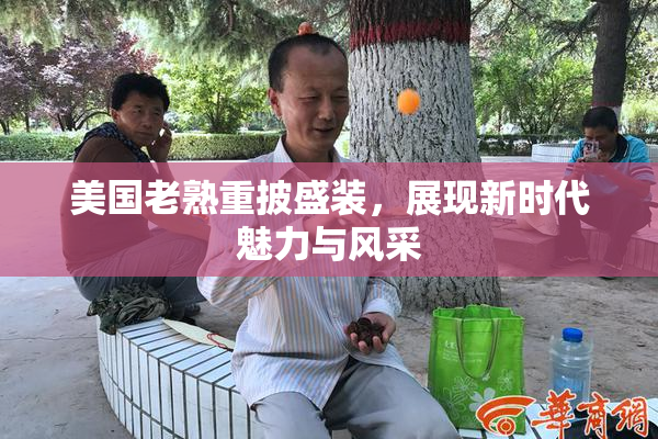 美国老熟重披盛装，展现新时代魅力与风采