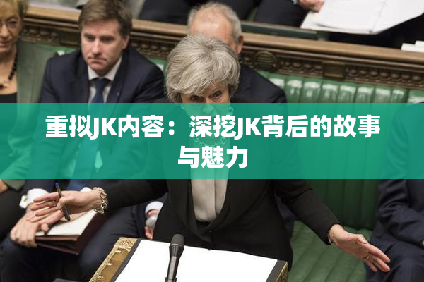 重拟JK内容：深挖JK背后的故事与魅力