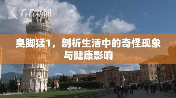 臭脚猛1，剖析生活中的奇怪现象与健康影响