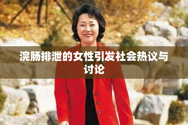 浣肠排泄的女性引发社会热议与讨论