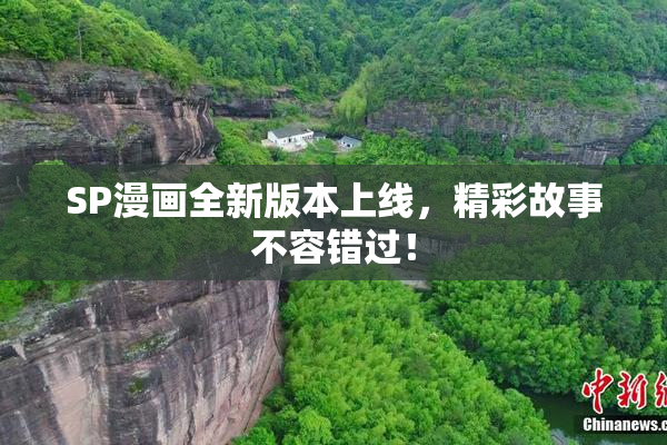 SP漫画全新版本上线，精彩故事不容错过！