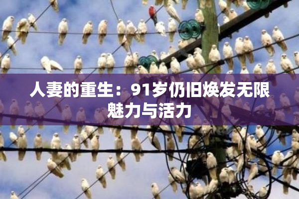 人妻的重生：91岁仍旧焕发无限魅力与活力