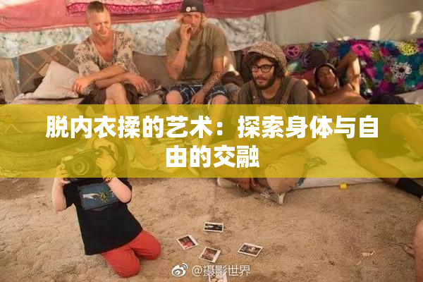 脱内衣揉的艺术：探索身体与自由的交融