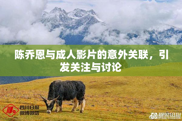 陈乔恩与成人影片的意外关联，引发关注与讨论