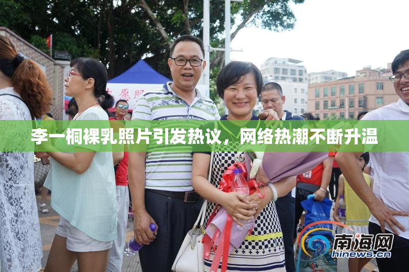 李一桐裸乳照片引发热议，网络热潮不断升温