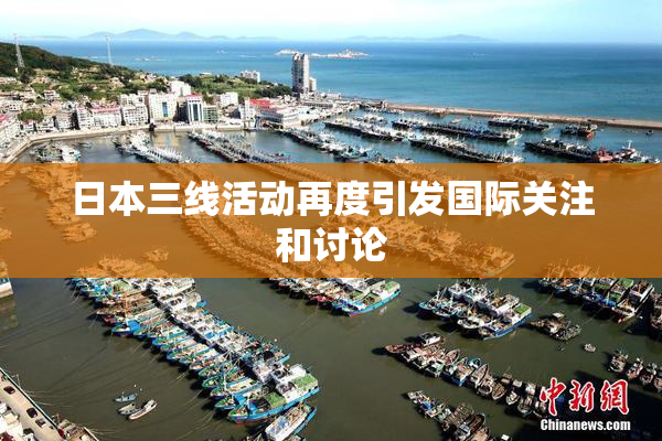 日本三线活动再度引发国际关注和讨论