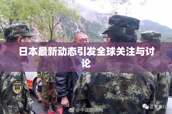 日本最新动态引发全球关注与讨论