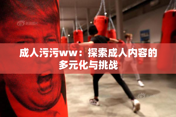成人污污ww：探索成人内容的多元化与挑战