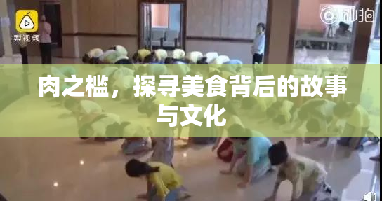 肉之槛，探寻美食背后的故事与文化