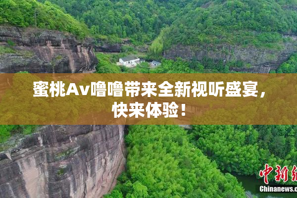 蜜桃Av噜噜带来全新视听盛宴，快来体验！