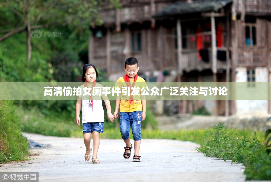 高清偷拍女厕事件引发公众广泛关注与讨论