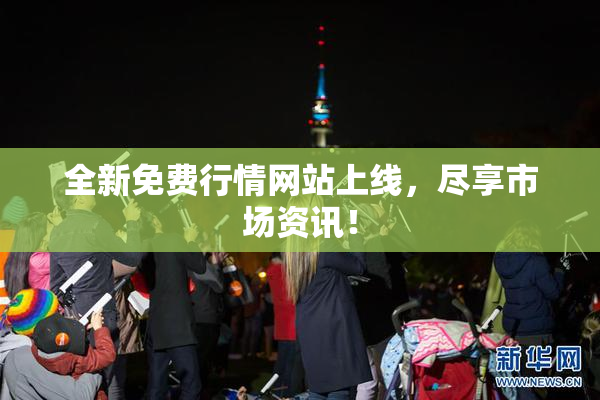 全新免费行情网站上线，尽享市场资讯！