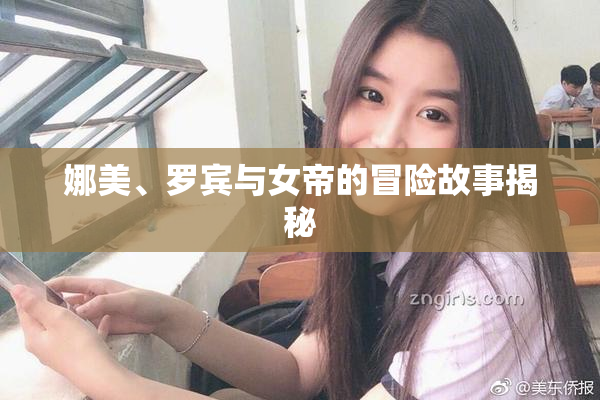 娜美、罗宾与女帝的冒险故事揭秘