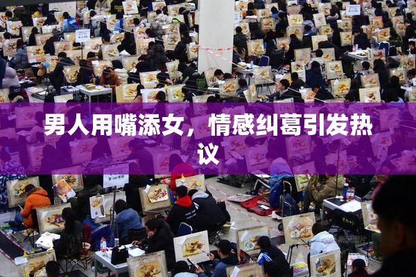 男人用嘴添女，情感纠葛引发热议