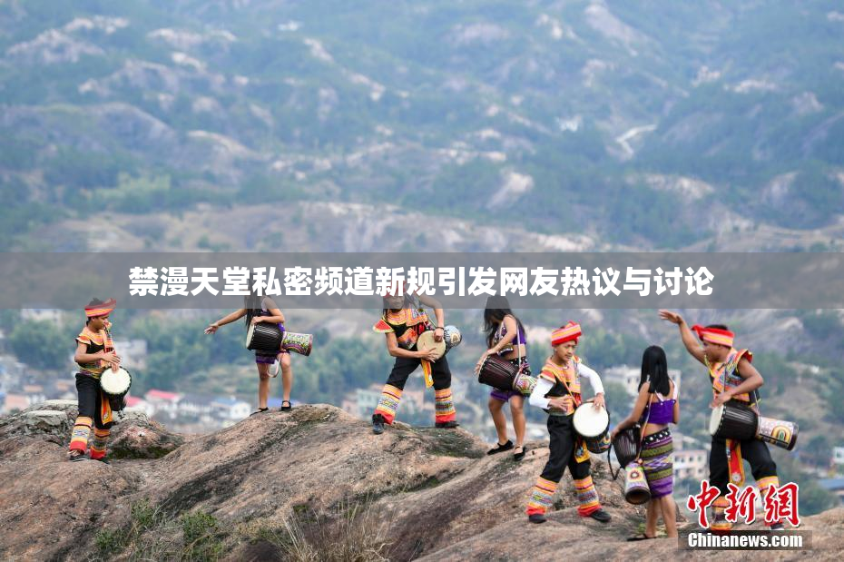 禁漫天堂私密频道新规引发网友热议与讨论