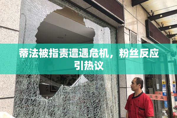蒂法被指责遭遇危机，粉丝反应引热议
