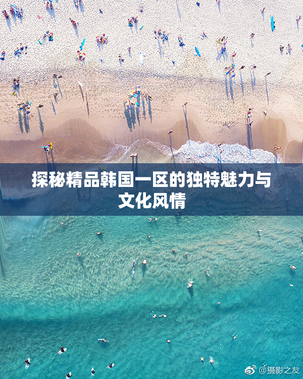探秘精品韩国一区的独特魅力与文化风情