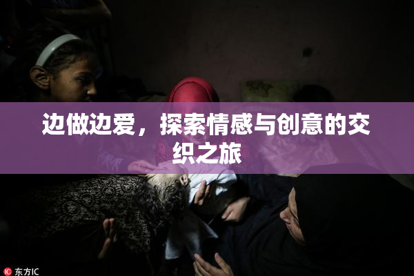边做边爱，探索情感与创意的交织之旅