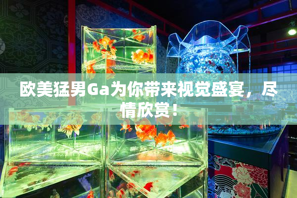 欧美猛男Ga为你带来视觉盛宴，尽情欣赏！