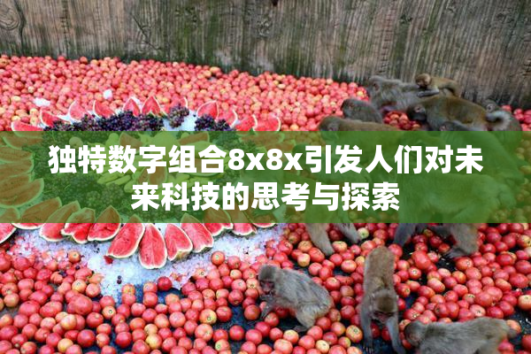 独特数字组合8x8x引发人们对未来科技的思考与探索
