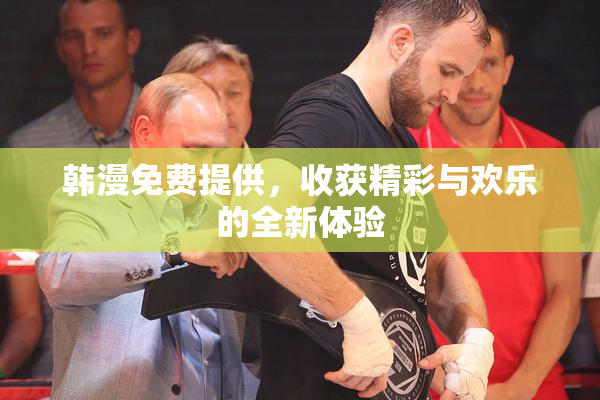韩漫免费提供，收获精彩与欢乐的全新体验
