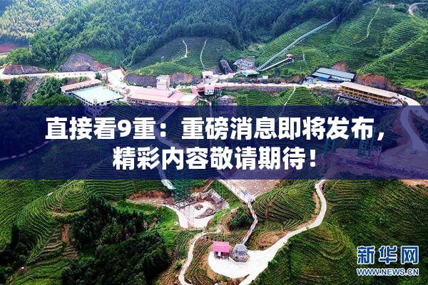 直接看9重：重磅消息即将发布，精彩内容敬请期待！