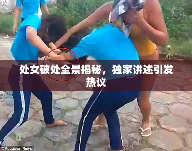 处女破处全景揭秘，独家讲述引发热议