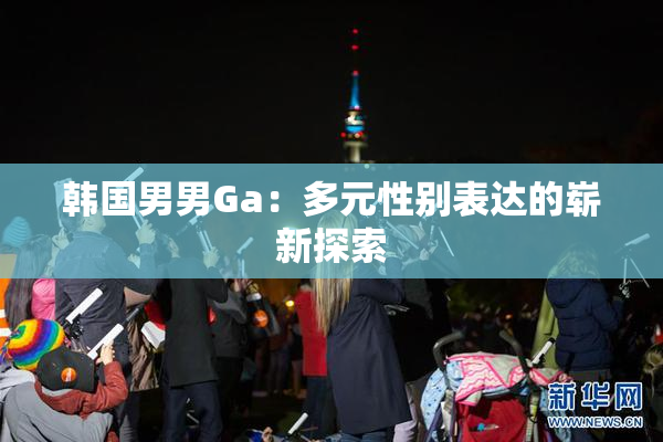 韩国男男Ga：多元性别表达的崭新探索