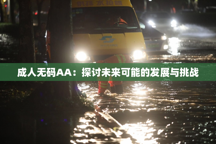成人无码AA：探讨未来可能的发展与挑战