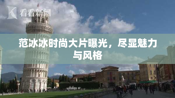 范冰冰时尚大片曝光，尽显魅力与风格
