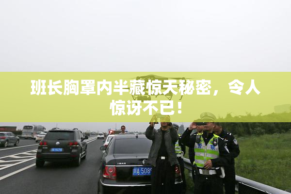 班长胸罩内半藏惊天秘密，令人惊讶不已！