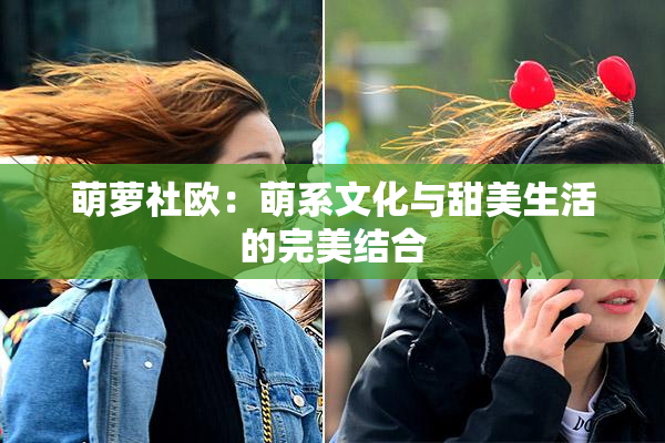 萌萝社欧：萌系文化与甜美生活的完美结合