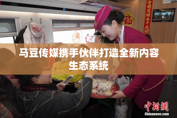 马豆传媒携手伙伴打造全新内容生态系统