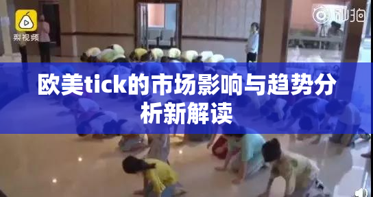 欧美tick的市场影响与趋势分析新解读