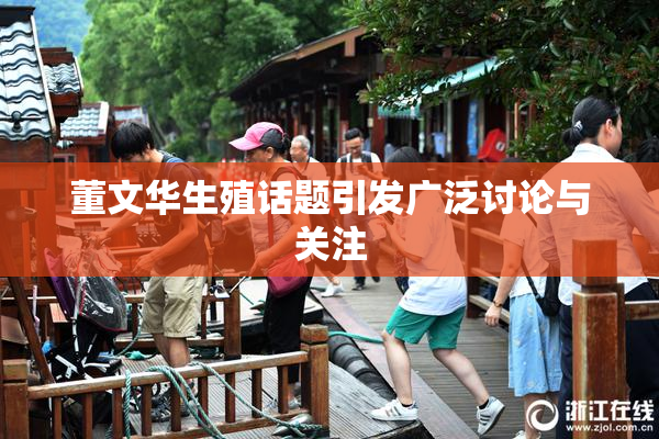 董文华生殖话题引发广泛讨论与关注