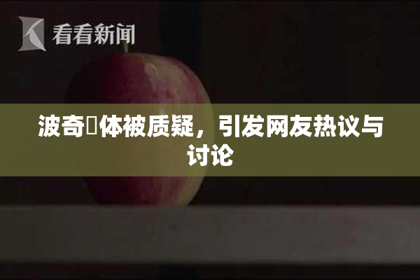 波奇祼体被质疑，引发网友热议与讨论