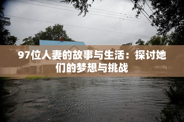 97位人妻的故事与生活：探讨她们的梦想与挑战
