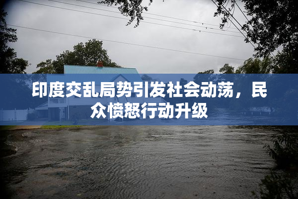 印度交乱局势引发社会动荡，民众愤怒行动升级
