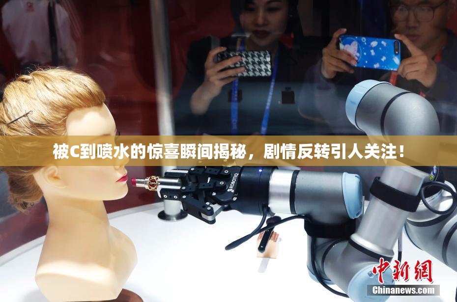 被C到喷水的惊喜瞬间揭秘，剧情反转引人关注！