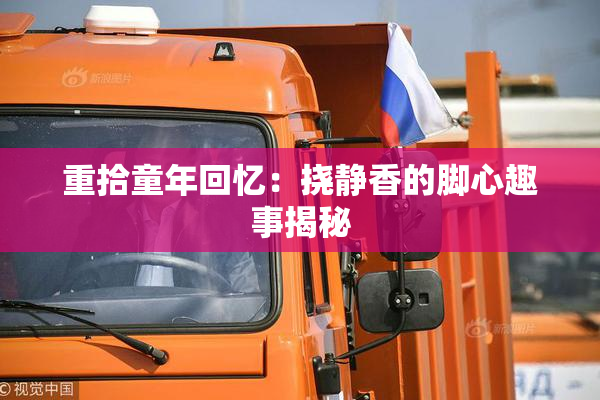 重拾童年回忆：挠静香的脚心趣事揭秘