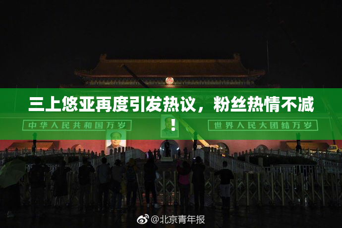 三上悠亚再度引发热议，粉丝热情不减！