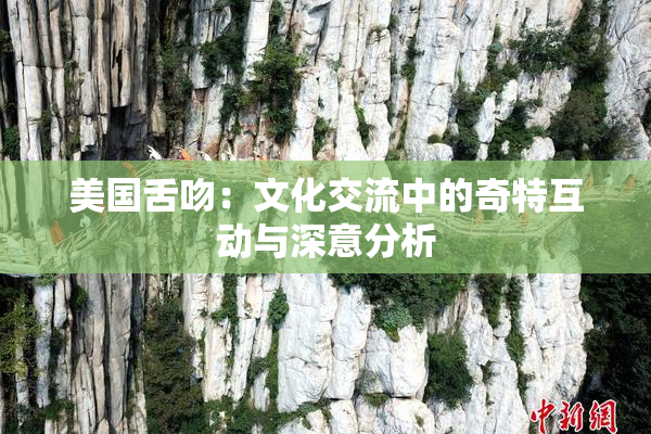 美国舌吻：文化交流中的奇特互动与深意分析
