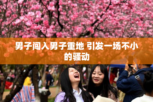 男子闯入男子重地 引发一场不小的骚动
